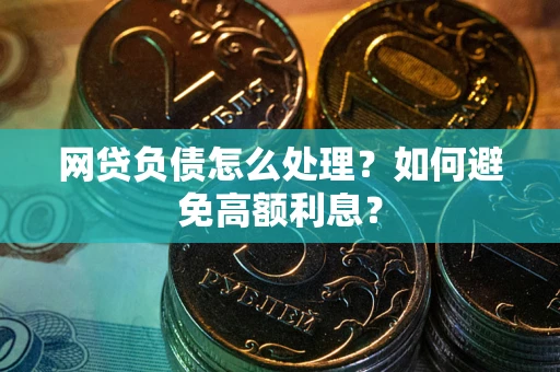北京网贷负债怎么处理？如何避免高额利息？