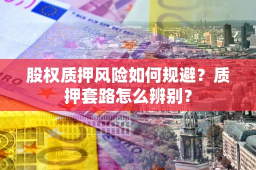 北京股权质押风险如何规避？质押套路怎么辨别？