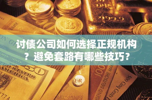 北京讨债公司如何选择正规机构？避免套路有哪些技巧？