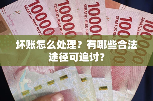 北京坏账怎么处理？有哪些合法途径可追讨？