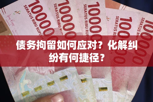 北京债务拘留如何应对？化解纠纷有何捷径？