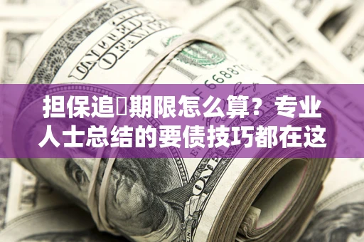 北京担保追償期限怎么算？专业人士总结的要债技巧都在这里了