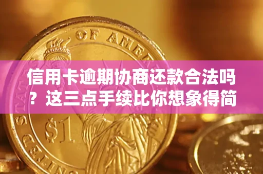 北京信用卡逾期协商还款合法吗？这三点手续比你想象得简单