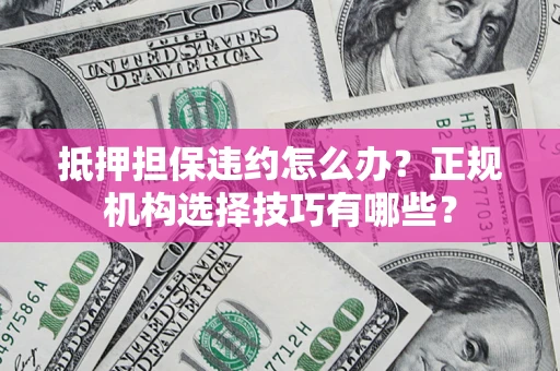 北京抵押担保违约怎么办？正规机构选择技巧有哪些？