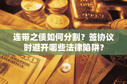 北京连带之债如何分割？签协议时避开哪些法律陷阱？