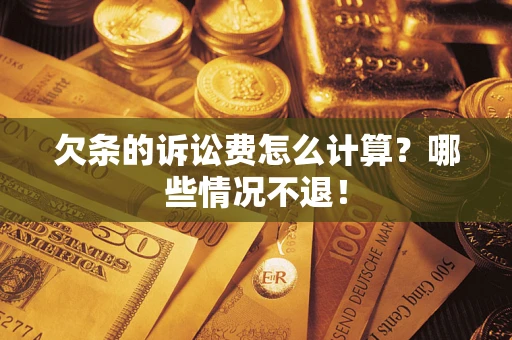 北京欠条的诉讼费怎么计算?哪些情况不退! 北京欠条的诉讼费怎么计算?哪些情况不退!