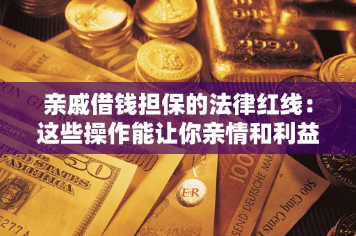 北京亲戚借钱担保的法律红线：这些操作能让你亲情和利益两不误