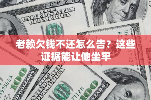 北京老赖欠钱不还怎么告？这些证据能让他坐牢