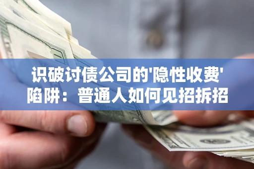 北京识破讨债公司的'隐性收费'陷阱：普通人如何见招拆招？