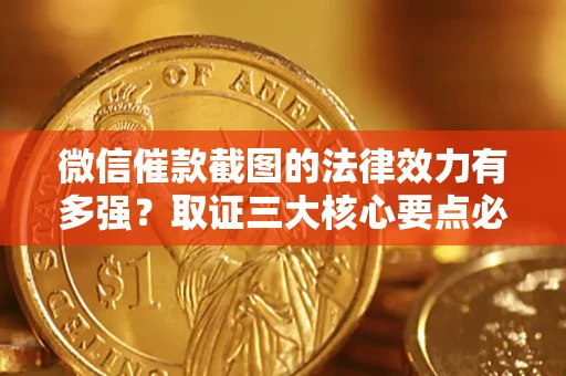 北京微信催款截图的法律效力有多强？取证三大核心要点必须知道！