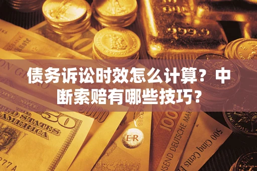 北京债务诉讼时效怎么计算？中断索赔有哪些技巧？