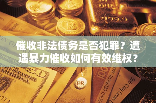 北京催收非法债务是否犯罪?遭遇暴力催收如何有效维权? 北京催收非法债务是否犯罪?遭遇暴力催收如何有效维权?