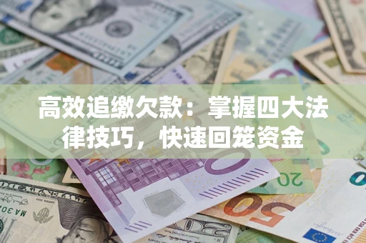 北京高效追缴欠款：掌握四大法律技巧，快速回笼资金
