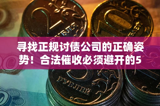 北京寻找正规讨债公司的正确姿势！合法催收必须避开的5大雷区