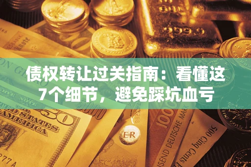北京债权转让过关指南：看懂这7个细节，避免踩坑血亏