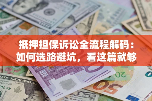 北京抵押担保诉讼全流程解码：如何选路避坑，看这篇就够了