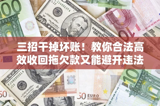 北京三招干掉坏账！教你合法高效收回拖欠款又能避开违法雷区