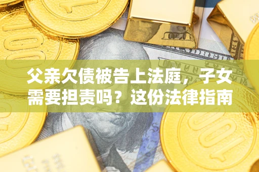 北京父亲欠债被告上法庭，子女需要担责吗？这份法律指南必须看完