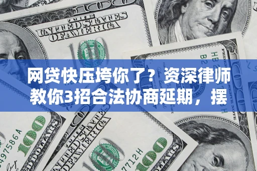 北京网贷快压垮你了？资深律师教你3招合法协商延期，摆脱暴力催收！