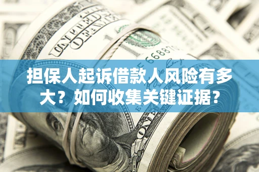 北京担保人起诉借款人风险有多大？如何收集关键证据？