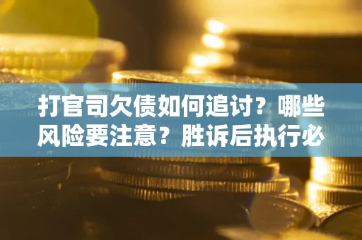 北京打官司欠债如何追讨？哪些风险要注意？胜诉后执行必看！