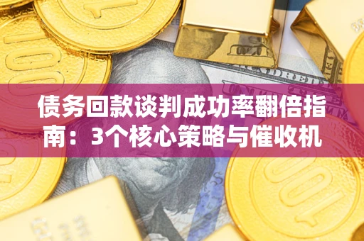 北京债务回款谈判成功率翻倍指南：3个核心策略与催收机构避坑法则
