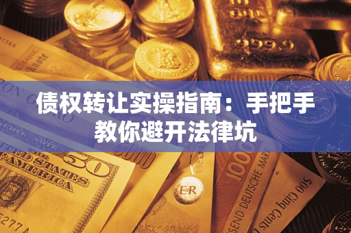 北京债权转让实操指南：手把手教你避开法律坑