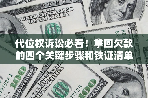 北京代位权诉讼必看!拿回欠款的四个关键步骤和铁证清单 北京代位权诉讼必看!拿回欠款的四个关键步骤和铁证清单