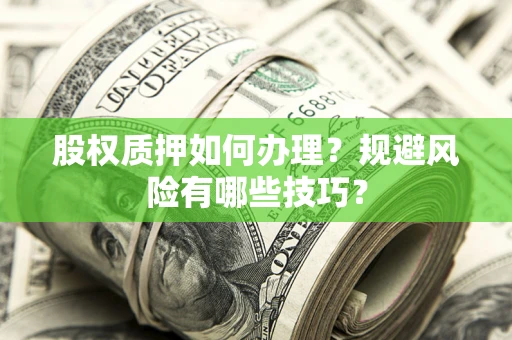 北京股权质押如何办理？规避风险有哪些技巧？