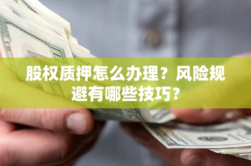 北京股权质押怎么办理？风险规避有哪些技巧？
