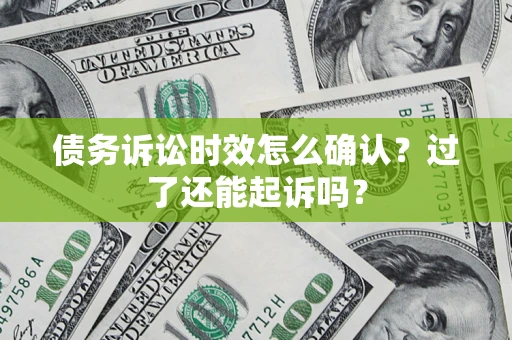 北京债务诉讼时效怎么确认？过了还能起诉吗？