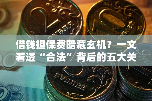 北京借钱担保费暗藏玄机？一文看透“合法”背后的五大关键陷阱