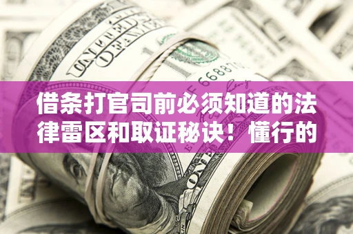 北京借条打官司前必须知道的法律雷区和取证秘诀！懂行的人已经留好这些证据