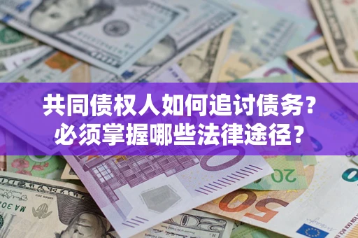 北京共同债权人如何追讨债务？必须掌握哪些法律途径？