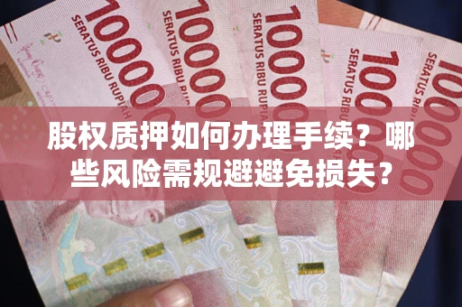 北京股权质押如何办理手续？哪些风险需规避避免损失？