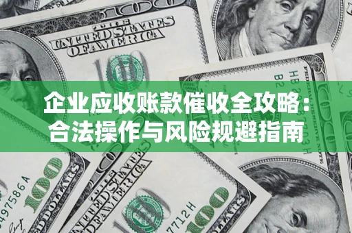 北京企业应收账款催收全攻略：合法操作与风险规避指南