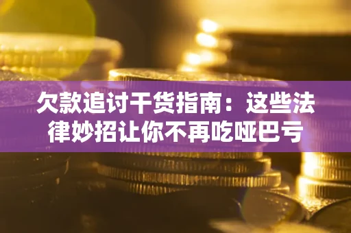 北京欠款追讨干货指南：这些法律妙招让你不再吃哑巴亏