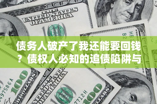 北京债务人破产了我还能要回钱？债权人必知的追债陷阱与破局之道