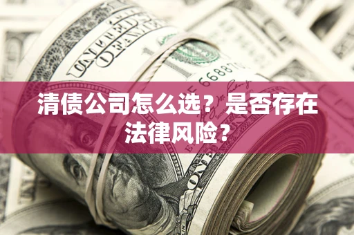 北京清债公司怎么选？是否存在法律风险？