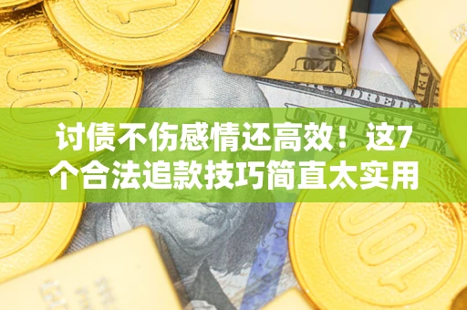 北京讨债不伤感情还高效！这7个合法追款技巧简直太实用