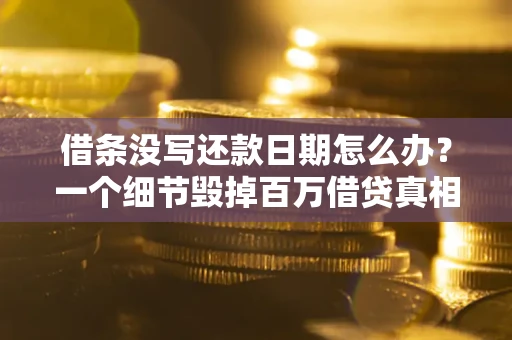 北京借条没写还款日期怎么办？一个细节毁掉百万借贷真相