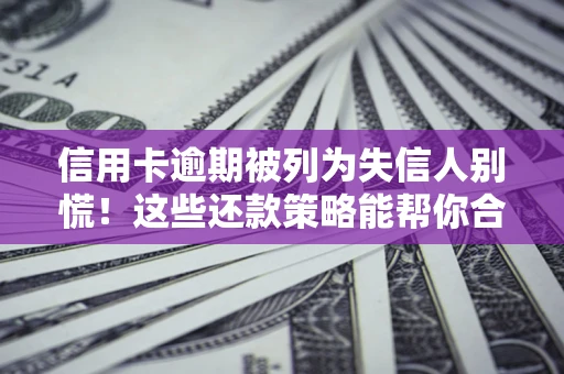 北京信用卡逾期被列为失信人别慌！这些还款策略能帮你合法止损
