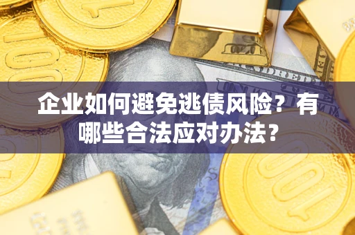 北京企业如何避免逃债风险？有哪些合法应对办法？