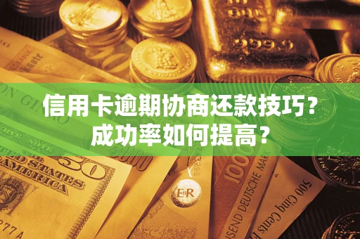 北京信用卡逾期协商还款技巧？成功率如何提高？