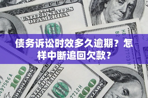 北京债务诉讼时效多久逾期？怎样中断追回欠款？