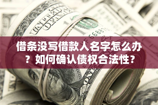 北京借条没写借款人名字怎么办？如何确认债权合法性？