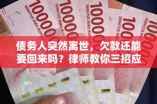 北京债务人突然离世，欠款还能要回来吗？律师教你三招应对