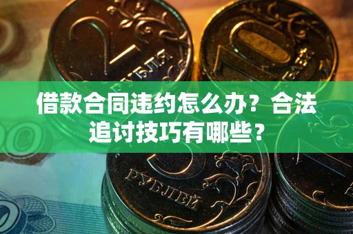 北京借款合同违约怎么办？合法追讨技巧有哪些？