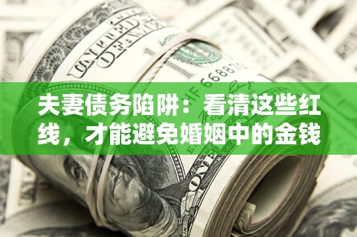 北京夫妻债务陷阱：看清这些红线，才能避免婚姻中的金钱危机
