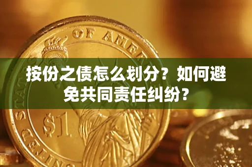 北京按份之债怎么划分？如何避免共同责任纠纷？